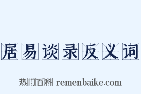 居易谈录反义词是什么意思的图片